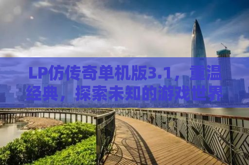 LP仿传奇单机版3.1，重温经典，探索未知的游戏世界