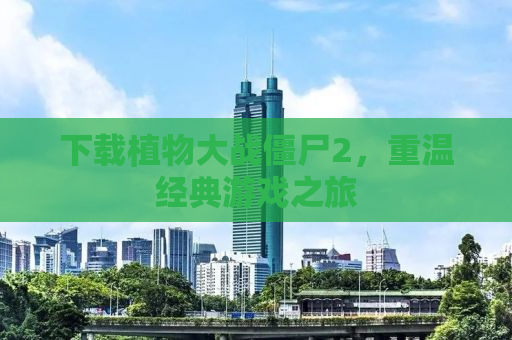 下载植物大战僵尸2，重温经典游戏之旅