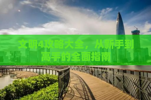 文明4攻略大全，从新手到高手的全面指南