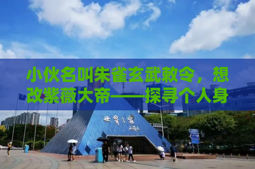 小伙名叫朱雀玄武敕令，想改紫薇大帝——探寻个人身份重塑与自我认知之旅