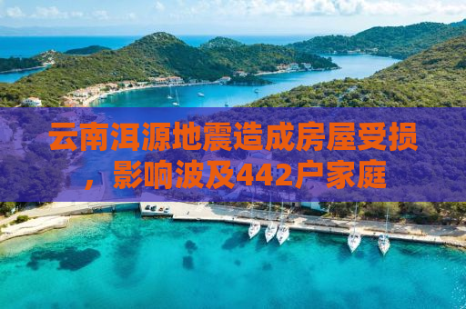 云南洱源地震造成房屋受损，影响波及442户家庭