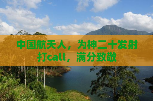 中国航天人，为神二十发射打call，满分致敬
