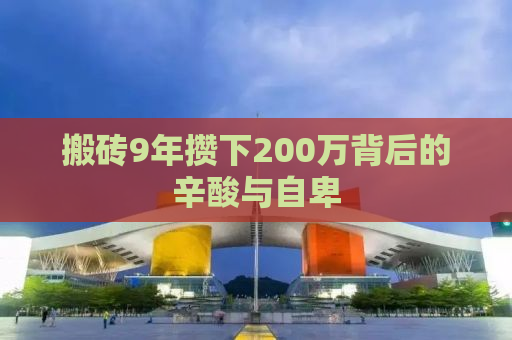 搬砖9年攒下200万背后的辛酸与自卑