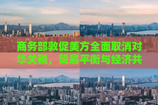 商务部敦促美方全面取消对华关税，贸易平衡与经济共赢的迫切需求