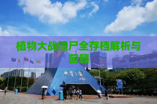 植物大战僵尸全存档解析与回顾