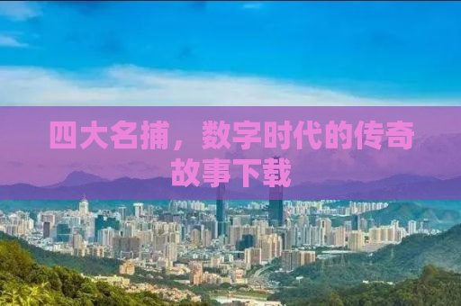 四大名捕，数字时代的传奇故事下载