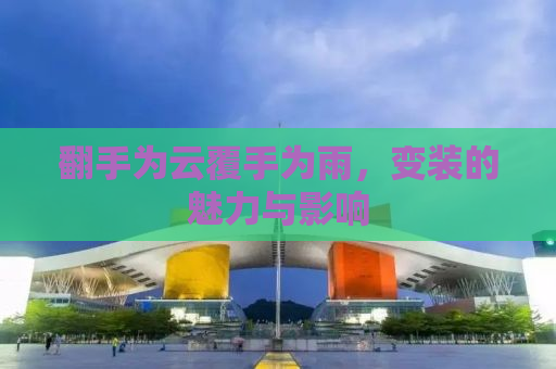 翻手为云覆手为雨，变装的魅力与影响