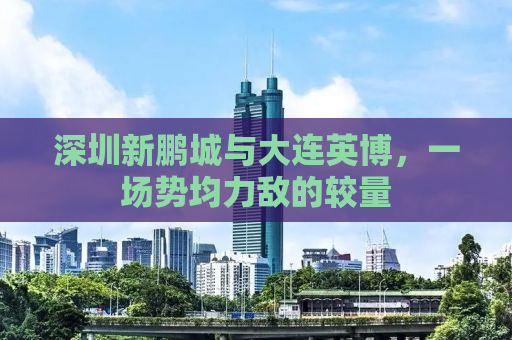 深圳新鹏城与大连英博，一场势均力敌的较量