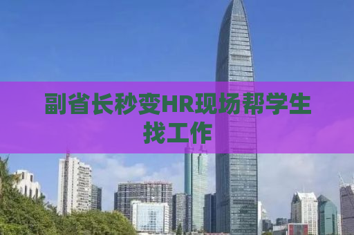 副省长秒变HR现场帮学生找工作