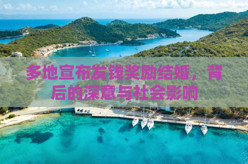 多地宣布发钱奖励结婚，背后的深意与社会影响