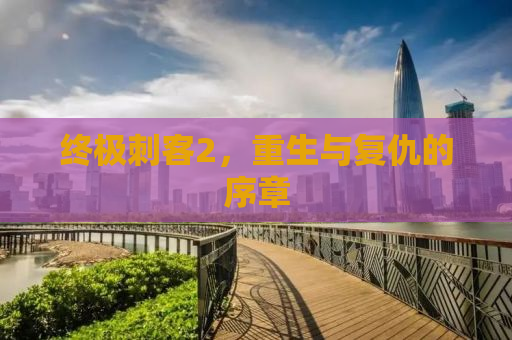 终极刺客2，重生与复仇的序章