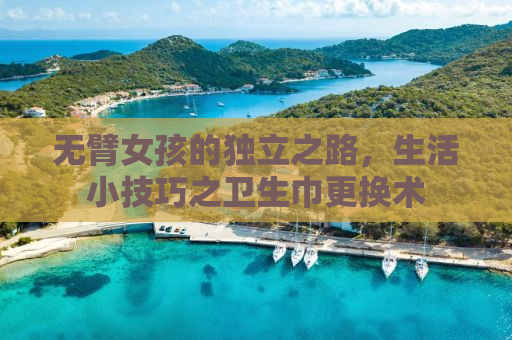无臂女孩的独立之路，生活小技巧之卫生巾更换术