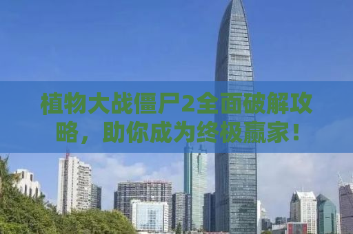 植物大战僵尸2全面破解攻略，助你成为终极赢家！