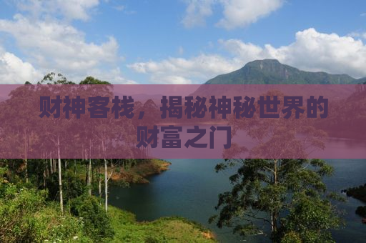 财神客栈，揭秘神秘世界的财富之门