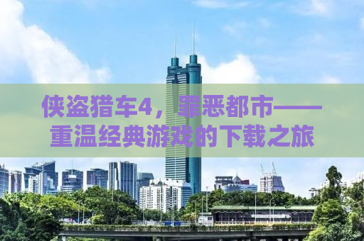 侠盗猎车4，罪恶都市——重温经典游戏的下载之旅