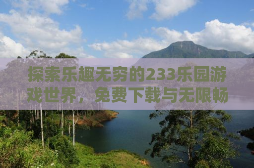 探索乐趣无穷的233乐园游戏世界，免费下载与无限畅玩