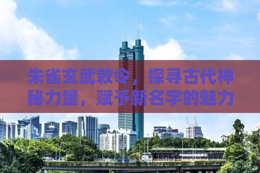 朱雀玄武敕令，探寻古代神秘力量，赋予新名字的魅力