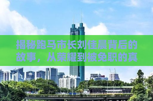 揭秘跑马市长刘佳晨背后的故事，从荣耀到被免职的真相