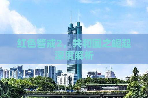 红色警戒2，共和国之崛起深度解析