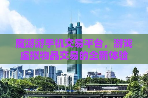 魔游游手机交易平台，游戏虚拟物品交易的全新体验