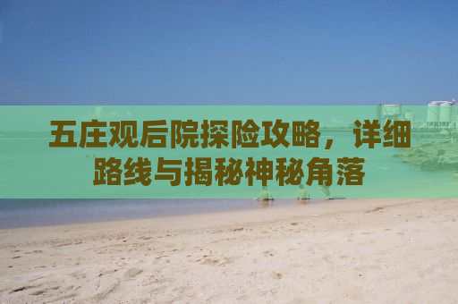 五庄观后院探险攻略，详细路线与揭秘神秘角落