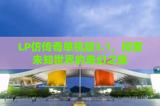 LP仿传奇单机版3.1，探索未知世界的奇幻之旅