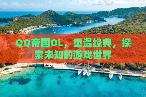 QQ帝国OL，重温经典，探索未知的游戏世界
