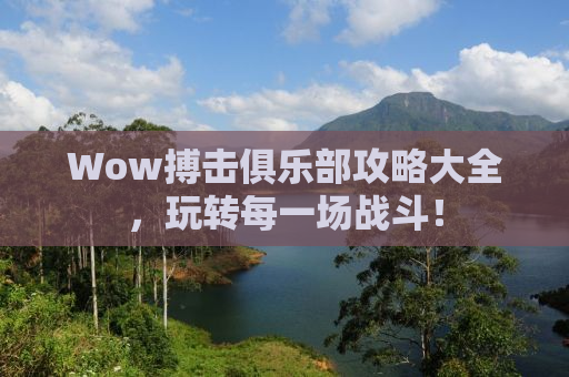 Wow搏击俱乐部攻略大全，玩转每一场战斗！