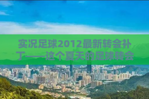 实况足球2012最新转会补丁——这个夏天的足球转会大解析