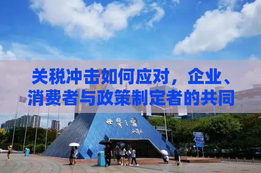 关税冲击如何应对，企业、消费者与政策制定者的共同挑战