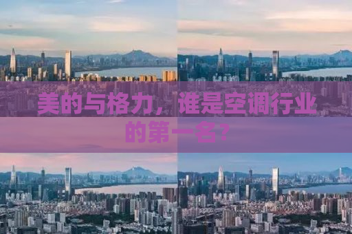 美的与格力，谁是空调行业的第一名？