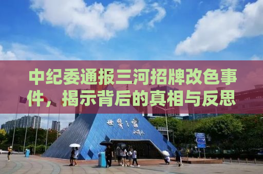 中纪委通报三河招牌改色事件，揭示背后的真相与反思
