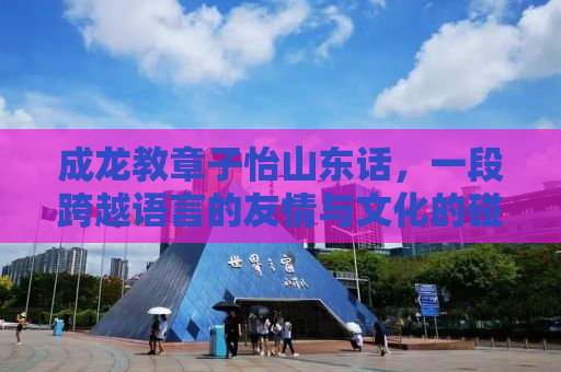 成龙教章子怡山东话，一段跨越语言的友情与文化的碰撞