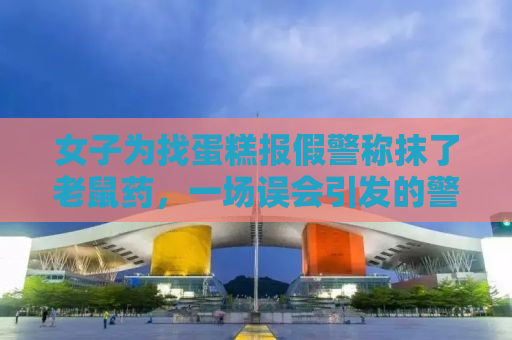 女子为找蛋糕报假警称抹了老鼠药，一场误会引发的警示故事