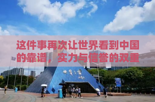 这件事再次让世界看到中国的靠谱，实力与信誉的双重展现