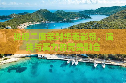 张译二度荣封华表影帝，演技与实力的完美融合