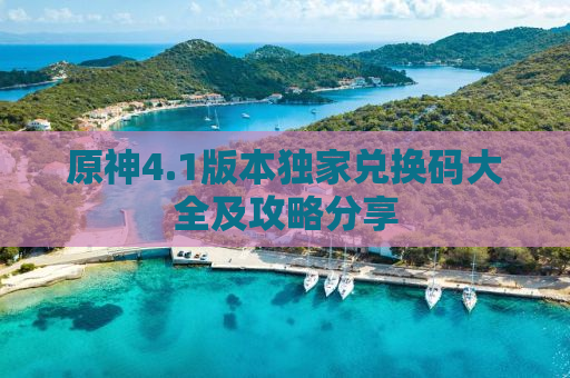 原神4.1版本独家兑换码大全及攻略分享