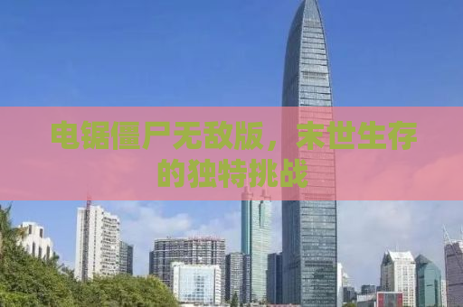 电锯僵尸无敌版，末世生存的独特挑战