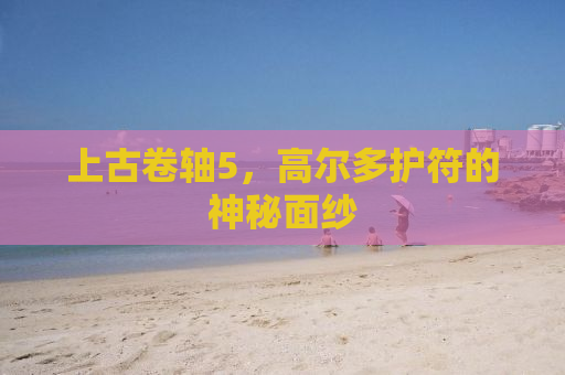 上古卷轴5，高尔多护符的神秘面纱