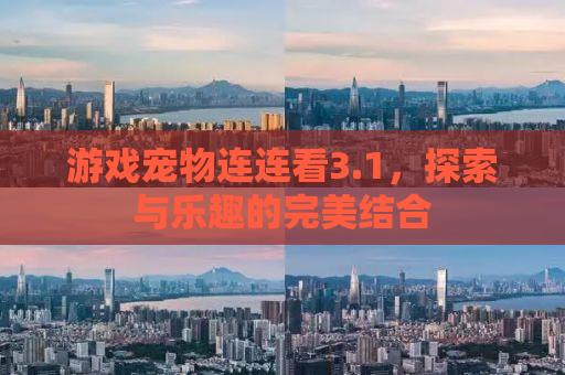游戏宠物连连看3.1，探索与乐趣的完美结合