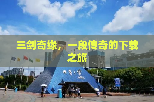 三剑奇缘，一段传奇的下载之旅