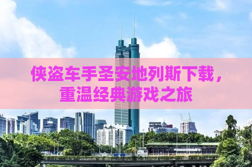 侠盗车手圣安地列斯下载，重温经典游戏之旅