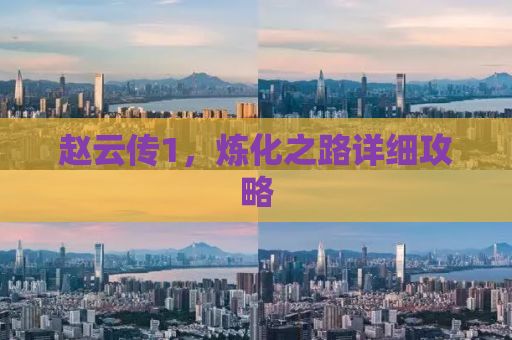 赵云传1，炼化之路详细攻略