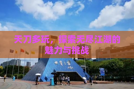 天刀多玩，探索无尽江湖的魅力与挑战