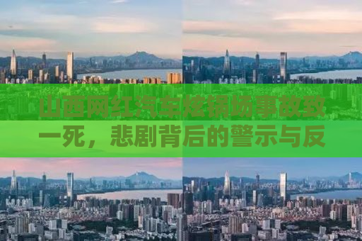 山西网红汽车炫锅场事故致一死，悲剧背后的警示与反思