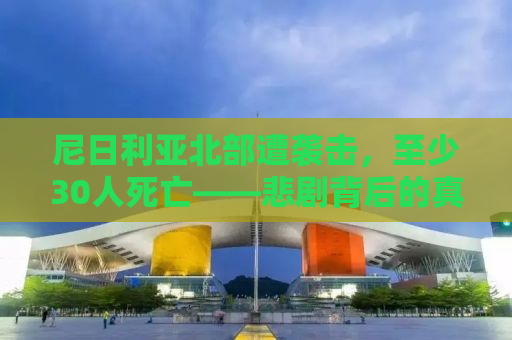 尼日利亚北部遭袭击，至少30人死亡——悲剧背后的真相与挑战
