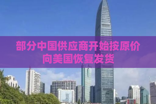 部分中国供应商开始按原价向美国恢复发货