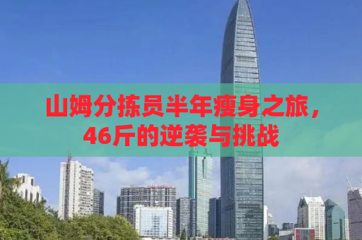 山姆分拣员半年瘦身之旅，46斤的逆袭与挑战