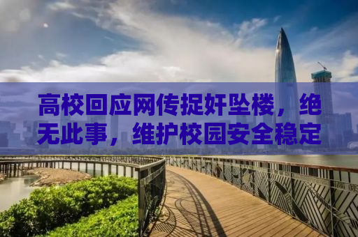 高校回应网传捉奸坠楼，绝无此事，维护校园安全稳定不容抹黑