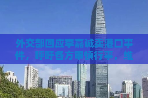 外交部回应李嘉诚卖港口事件，呼吁各方审慎行事，维护全球供应链稳定
